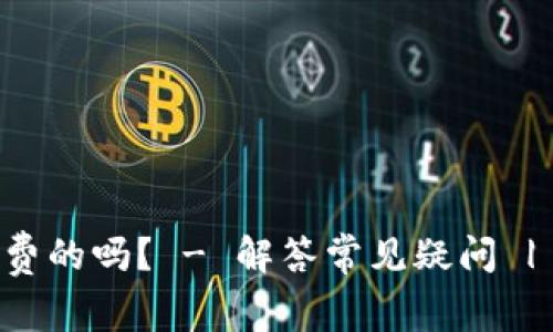 IM钱包是免费的吗？ - 解答常见疑问 | IM钱包官网