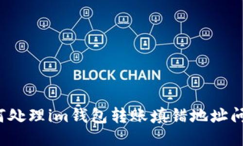 如何处理im钱包转账填错地址问题？