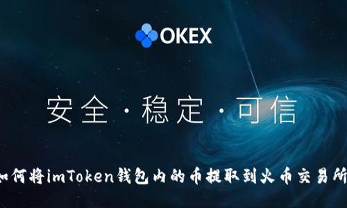 如何将imToken钱包内的币提取到火币交易所?