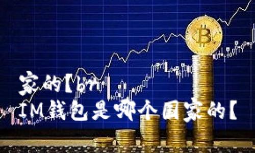 家的？br
IM钱包是哪个国家的？