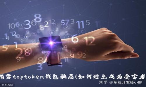 揭露toptoken钱包骗局！如何避免成为受害者？