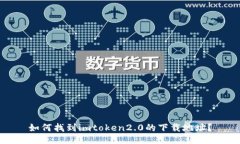 如何找到imtoken2.0的下载地址？