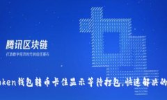 imToken钱包转币卡住显示等待打包，快