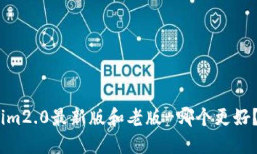 im2.0最新版和老版-哪个更好？