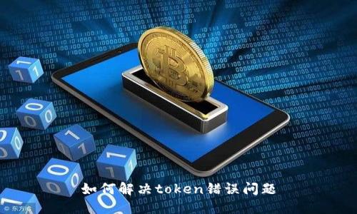 如何解决token错误问题