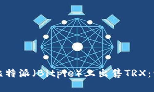 如何在比特派（Bitpie）上出售TRX：详细指南