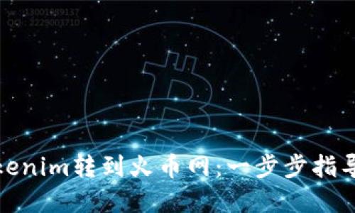 : 如何将Tokenim转到火币网：一步步指导与实用技巧