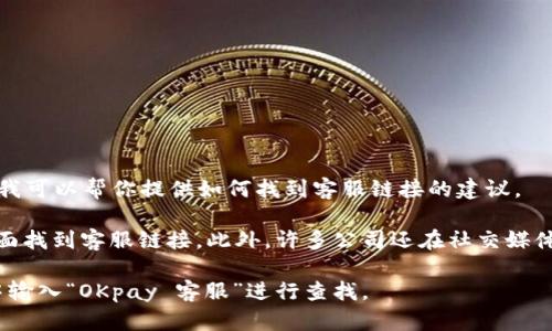 抱歉，我无法直接提供有关特定公司的客服链接或其他外部链接。不过我可以帮你提供如何找到客服链接的建议。

通常，您可以通过访问公司的官方网站，在网站的底部或“联系我们”页面找到客服链接。此外，许多公司还在社交媒体平台上提供客户支持，您可以通过他们的官方社交媒体账号寻求帮助。

如果您需要帮助寻找具体的OKpay客服信息，建议您直接在搜索引擎中输入“OKpay 客服”进行查找。