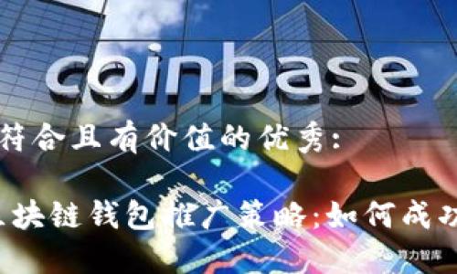 思考一个符合且有价值的优秀:

2023年区块链钱包推广策略：如何成功吸引用户