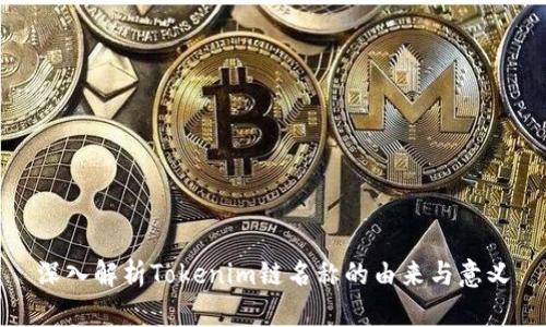 深入解析Tokenim链名称的由来与意义