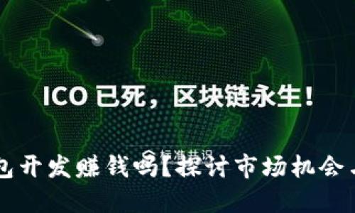 区块链钱包开发赚钱吗？探讨市场机会与收益潜力