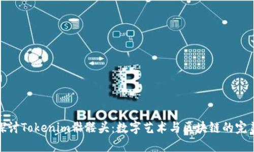 深入探讨Tokenim骷髅头：数字艺术与区块链的完美结合