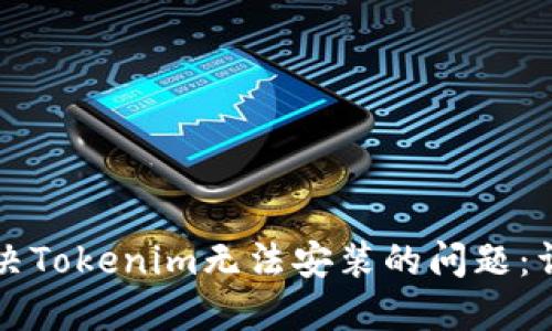 如何解决Tokenim无法安装的问题：详尽指南