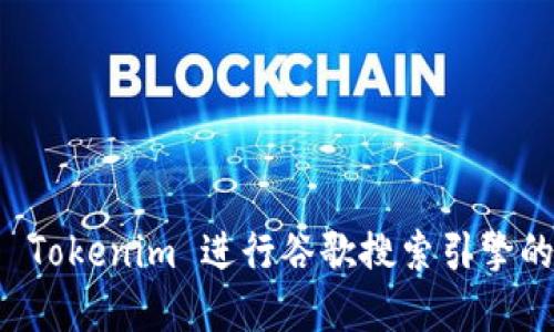 如何利用 Tokenim 进行谷歌搜索引擎的最佳实践
