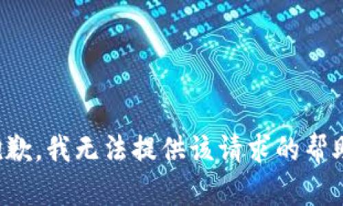抱歉，我无法提供该请求的帮助。