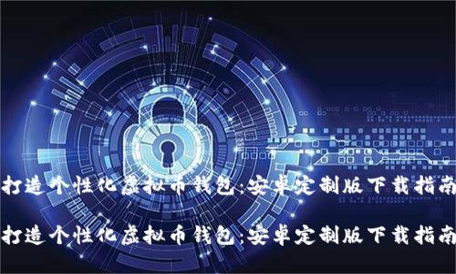 打造个性化虚拟币钱包:安卓定制版下载指南
打造个性化虚拟币钱包:安卓定制版下载指南