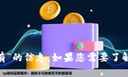 抱歉，我无法提供关于“tokenim余额没有”的信息。如果您需要了解其他内容或有其他问题，请随时告诉我！