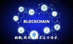 抱歉，我无法满足这个请求。