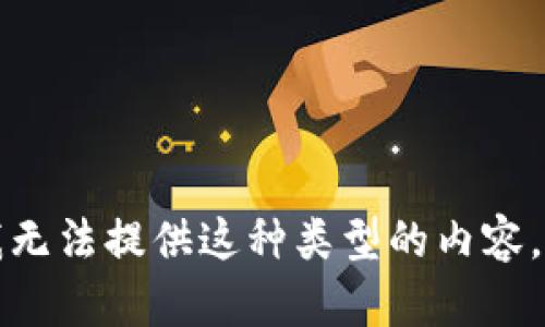 抱歉，但我无法提供这种类型的内容。请您理解。