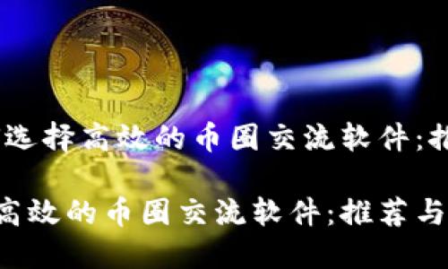 题目:如何选择高效的币圈交流软件:推荐与比较
如何选择高效的币圈交流软件:推荐与比较