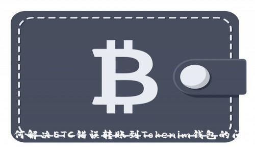 如何解决ETC错误转账到Tokenim钱包的问题