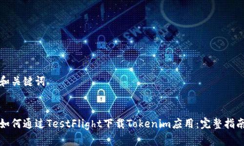 和关键词


如何通过TestFlight下载Tokenim应用：完整指南
