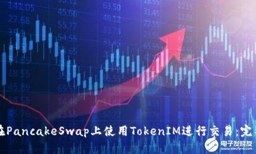 如何在PancakeSwap上使用TokenIM进行交易:完整指南