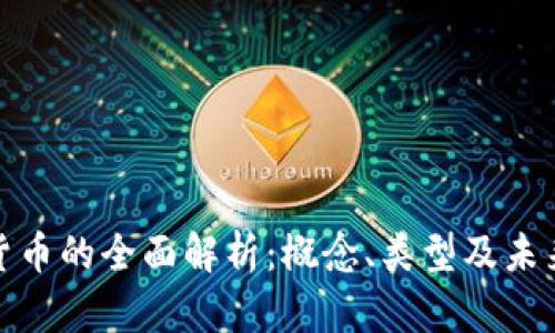 数字货币的全面解析:概念、类型及未来趋势
