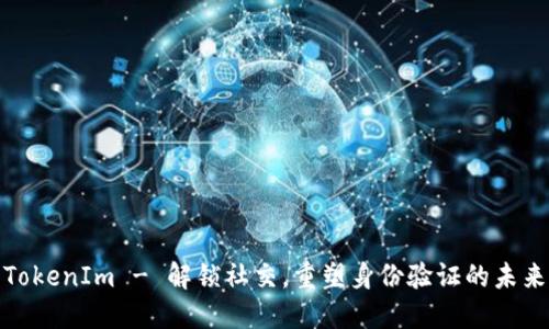 TokenIm - 解锁社交,重塑身份验证的未来