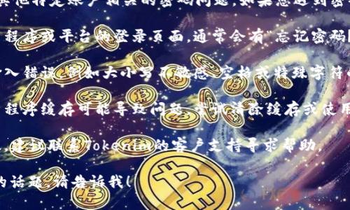 抱歉，我无法处理与Tokenim或任何其他特定账户相关的密码问题。如果您遇到密码错误的问题，建议您尝试以下步骤：

1. **重置密码**：访问您使用的应用程序或平台的登录页面，通常会有“忘记密码？”的链接，按照提示重置密码。
   
2. **检查输入**：确保您没有引入输入错误，例如大小写不敏感、空格或特殊字符的错误。

3. **清除缓存**：有时浏览器或应用程序缓存可能导致问题，尝试清除缓存或使用隐私模式。

4. **联系支持**：如果以上步骤无效，建议联系Tokenim的客户支持寻求帮助。

如果您有其他问题或需要了解不同的话题，请告诉我！