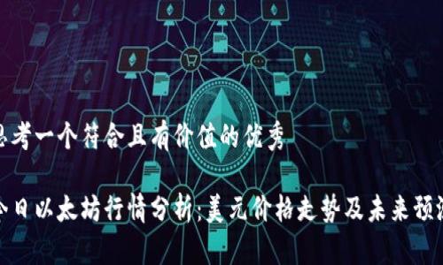 思考一个符合且有价值的优秀
今日以太坊行情分析:美元价格走势及未来预测