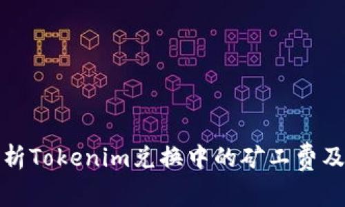 深入解析Tokenim兑换中的矿工费及其影响