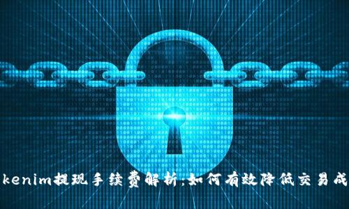 Tokenim提现手续费解析:如何有效降低交易成本