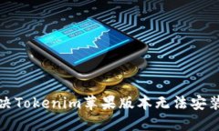 如何解决Tokenim苹果版本无法安装的问