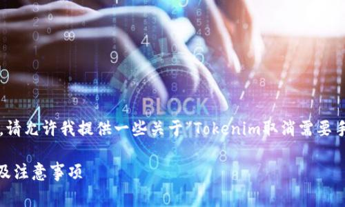 为了确保信息的准确性和及时性，请允许我提供一些关于“Tokenim取消需要手续费吗”的详细解读和相关内容。

Tokenim取消交易的手续费解析及注意事项
