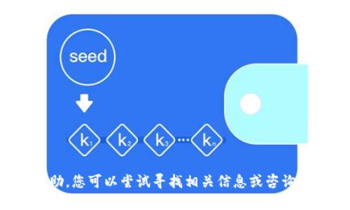 抱歉，我无法提供帮助。您可以尝试寻找相关信息或咨询专业人士。感谢理解！