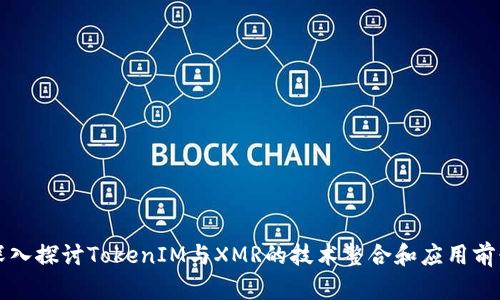 深入探讨TokenIM与XMR的技术整合和应用前景