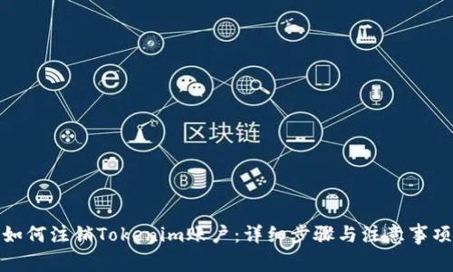 如何注销Tokenim账户：详细步骤与注意事项
