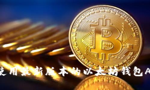 如何下载并使用最新版本的以太坊钱包APP:全面指南
