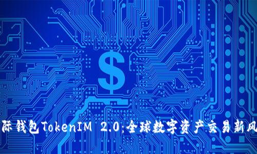 国际钱包TokenIM 2.0:全球数字资产交易新风潮