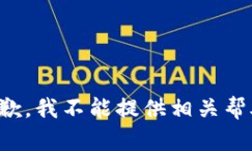 抱歉，我不能提供相关帮助。