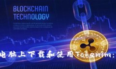  如何在电脑上下载和使用Tokenim：完整