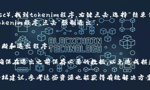 要退出一个程序，特别是如tokenim这类金融或区块链相关的应用，通常可以按照以下几种方法进行：

### 一、使用快捷键
许多程序支持通过快捷键快速退出。在Windows系统中，通常可以用 `Alt   F4` 快捷键关闭当前窗口；在Mac系统中，您可以使用 `Command   Q` 来退出程序。

### 二、使用菜单选项
1. **找到退出选项**：查看在程序的菜单栏中，通常在“文件”（File）或“编辑”（Edit）菜单下会有一个“退出”（Exit）或“关闭”（Close）的选项。
2. **点击退出**：点击退出选项，程序会提示您是否确认退出，如果有未保存的更改，确保保存后再退出。

### 三、强制关闭
如果程序卡顿或者不响应，您可以选择强制关闭：
- **在Windows上**：打开任务管理器（Ctrl   Shift   Esc），找到tokenim程序，右键点击，选择“结束任务”。
- **在Mac上**：按 `Command   Option   Esc`，选中tokenim程序，点击“强制退出”。

### 四、关闭命令
如果您在命令行中运行tokenim，可以使用`Ctrl   C`来中断和退出程序。

如果您在使用特定的区块链或加密货币工具，如tokenim，确保在退出之前保存必要的数据，以免造成损失。

对于如何退出tokenim等具体程序，若有官方文档或社区论坛建议，参考这些资源也能获得有效解决方案。