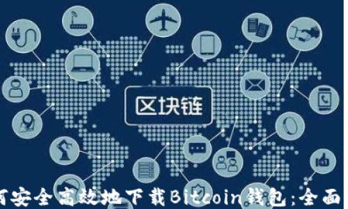 如何安全高效地下载Bitcoin钱包:全面指南
