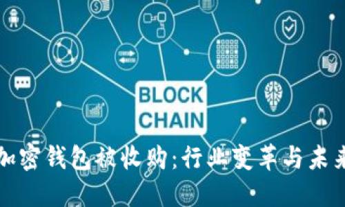 数字加密钱包被收购：行业变革与未来展望