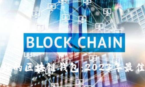 如何选择最好的区块链钱包:2023年最佳选择与推荐