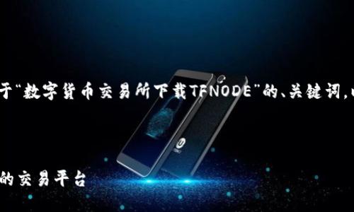 请注意:由于字数限制,我将为您提供一个关于“数字货币交易所下载TFNODE”的、关键词,以及简要的内容框架和几个相关问题的答案。
和关键词:
数字货币交易所TFNODE下载指南:安全高效的交易平台