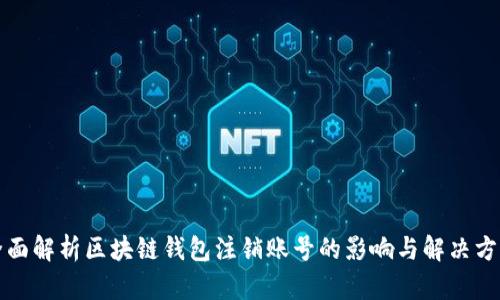 全面解析区块链钱包注销账号的影响与解决方案