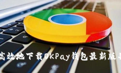 如何安全高效地下载OKPay钱包最新版并进行设置