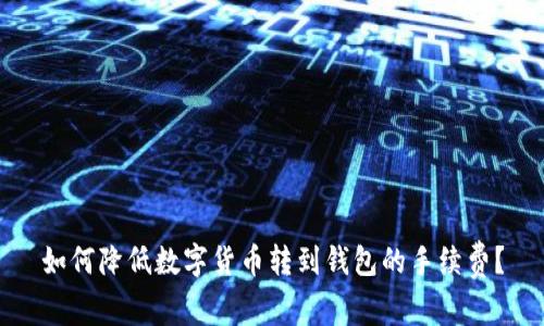 如何降低数字货币转到钱包的手续费？